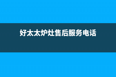 好太太灶具售后服务维修电话2023已更新(网点/更新)(好太太炉灶售后服务电话)