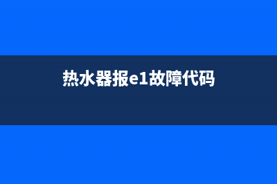 热水器代码e1故障什么意思(热水器报e1故障代码)