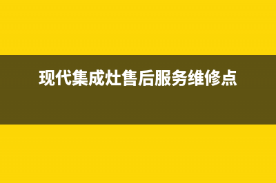 现代集成灶售后电话2023已更新(厂家/更新)(现代集成灶售后服务维修点)