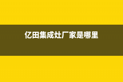 亿田集成灶厂家服务网点2023已更新(今日(亿田集成灶厂家是哪里)