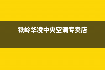 铁岭华凌中央空调的售后服务电话(铁岭华凌中央空调专卖店)