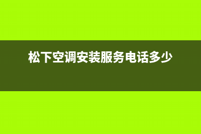 太原松下空调安装服务电话(松下空调安装服务电话多少)