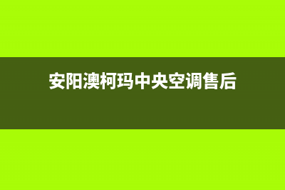 安阳澳柯玛中央空调安装服务电话(安阳澳柯玛中央空调售后)