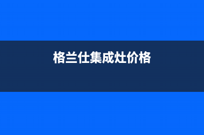 格兰仕集成灶厂家客服咨询服务中心2023已更新（最新(格兰仕集成灶价格)