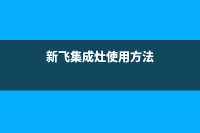 新飞集成灶维修中心电话2023已更新(400)(新飞集成灶使用方法)