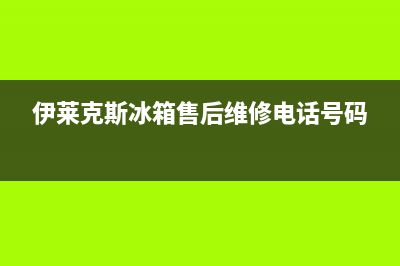 伊莱克斯冰箱售后服务维修电话(2023总部更新)(伊莱克斯冰箱售后维修电话号码)