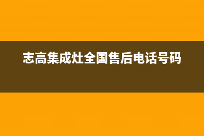 志高集成灶厂家统一维修服务(志高集成灶全国售后电话号码)