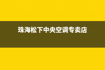 珠海松下中央空调的售后服务(珠海松下中央空调专卖店)