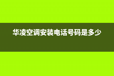 眉山华凌空调安装服务电话(华凌空调安装电话号码是多少)