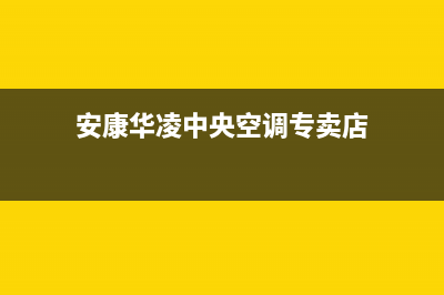 安康华凌中央空调安装服务电话(安康华凌中央空调专卖店)