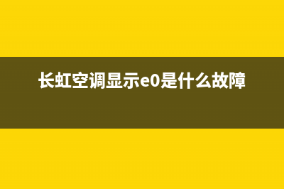 长虹空调显示e3故障代码(长虹空调显示e0是什么故障)