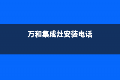 万和集成灶维修点地址(今日(万和集成灶安装电话)