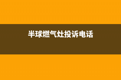 半球灶具维修服务电话2023已更新(今日(半球燃气灶投诉电话)