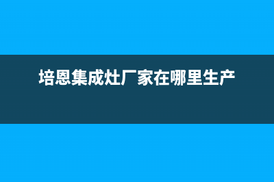 培恩集成灶厂家服务电话24小时(今日(培恩集成灶厂家在哪里生产)