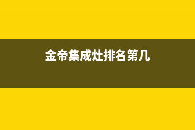 金帝集成灶厂家统一400客服怎么联系2023已更新(今日(金帝集成灶排名第几)