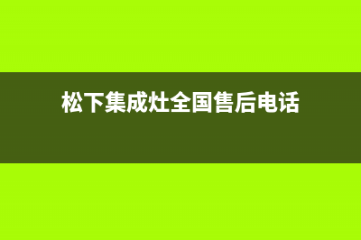 松下集成灶全国服务电话2023已更新(2023/更新)(松下集成灶全国售后电话)