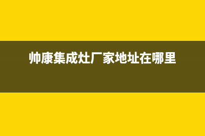 帅康集成灶厂家维修售后号码是什么(帅康集成灶厂家地址在哪里)