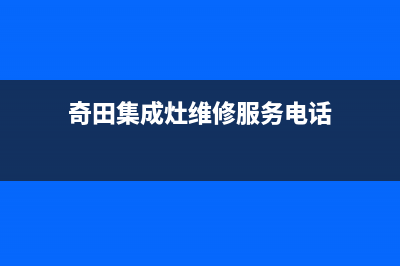 奇田集成灶维修中心2023(总部(奇田集成灶维修服务电话)