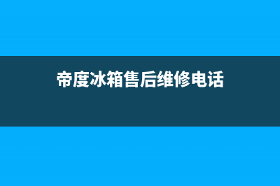 帝度冰箱400服务电话(2023更新)(帝度冰箱售后维修电话)