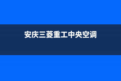 安庆三菱重工中央空调维修点查询(安庆三菱重工中央空调)