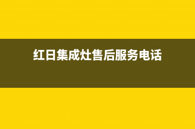 红日集成灶售后电话2023已更新(今日(红日集成灶售后服务电话)