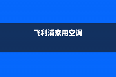 三明飞利浦空调维修电话号码是多少(飞利浦家用空调)