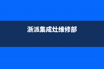 浙派集成灶维修上门维修附近电话2023已更新（今日/资讯）(浙派集成灶维修部)