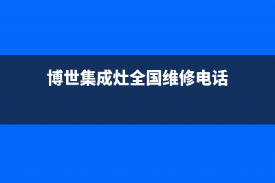 博世集成灶全国服务电话2023已更新(总部400)(博世集成灶全国维修电话)