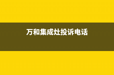 万和集成灶售后服务 客服电话2023已更新（今日/资讯）(万和集成灶投诉电话)