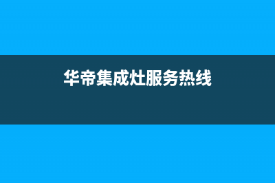 华帝集成灶服务24小时热线电话2023已更新(网点/更新)(华帝集成灶服务热线)