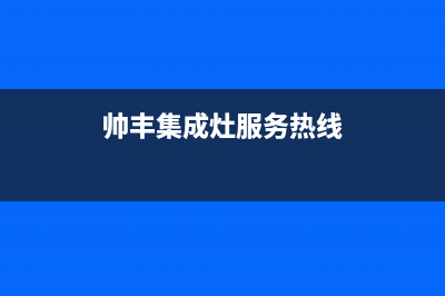 帅丰集成灶服务电话多少2023已更新(400/更新)(帅丰集成灶服务热线)