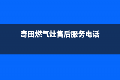 奇田燃气灶的售后电话是多少2023已更新（今日/资讯）(奇田燃气灶售后服务电话)