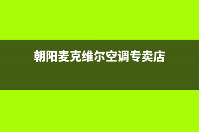 朝阳麦克维尔空调(各市区24小时客服中心)(朝阳麦克维尔空调专卖店)