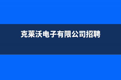 南充克来沃空调服务热线电话人工客服中心(克莱沃电子有限公司招聘)