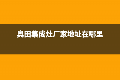 奥田集成灶厂家统一400网点客服中心2023(总部(奥田集成灶厂家地址在哪里)