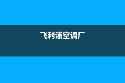 邯郸飞利浦空调24小时服务(飞利浦空调厂)