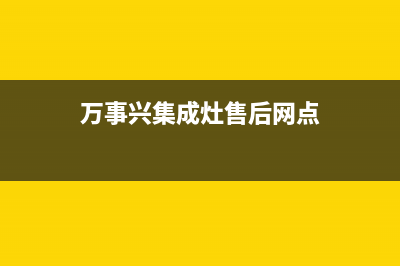 万事兴集成灶厂家特约网点24小时2023(总部(万事兴集成灶售后网点)