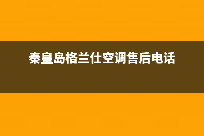 秦皇岛格兰仕中央空调维修电话24小时 维修点(秦皇岛格兰仕空调售后电话)