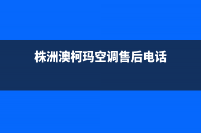 株洲澳柯玛空调维修点查询(株洲澳柯玛空调售后电话)