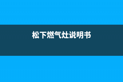 松下燃气灶400服务电话2023已更新(网点/更新)(松下燃气灶说明书)