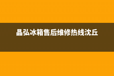 晶弘冰箱售后维修电话号码2023已更新（今日/资讯）(晶弘冰箱售后维修热线沈丘)