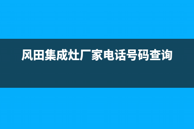 风田集成灶厂家维修服务已更新(风田集成灶厂家电话号码查询)