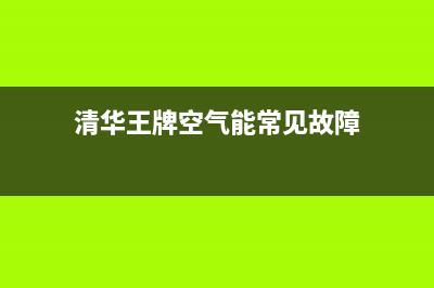 清华王牌空气能热水器故障代码E06(清华王牌空气能常见故障)