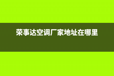 莆田荣事达空调维修电话号码是多少(荣事达空调厂家地址在哪里)