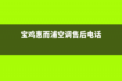 宝鸡惠而浦空调服务热线电话人工客服中心(宝鸡惠而浦空调售后电话)