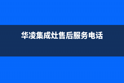 华凌集成灶售后维修电话号码2023已更新(厂家400)(华凌集成灶售后服务电话)