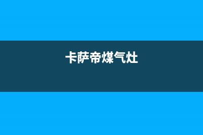 卡萨帝燃气灶服务网点2023已更新[客服(卡萨帝煤气灶)