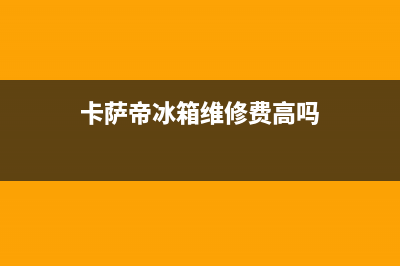 卡萨帝冰箱维修电话24小时2023已更新（厂家(卡萨帝冰箱维修费高吗)