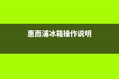 惠而浦冰箱24小时人工服务已更新(厂家热线)(惠而浦冰箱操作说明)