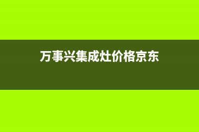 万事兴集成灶厂家统一售后维修服务已更新(万事兴集成灶价格京东)